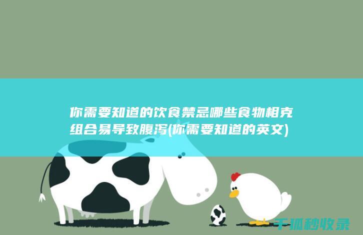 你需要知道的饮食禁忌 哪些食物相克组合易导致腹泻 (你需要知道的英文)