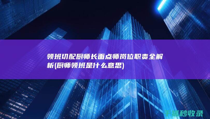 领班 切配 厨师长 面点师岗位职责全解析 (厨师领班是什么意思)
