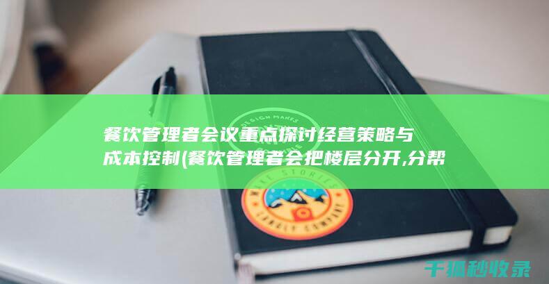 餐饮管理者会议重点 探讨经营策略与成本控制 (餐饮管理者会把楼层分开,分帮分派吗)