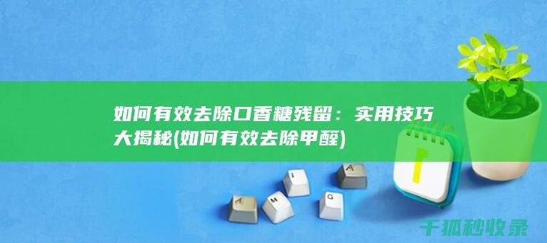 如何有效去除口香糖残留：实用技巧大揭秘 (如何有效去除甲醛)