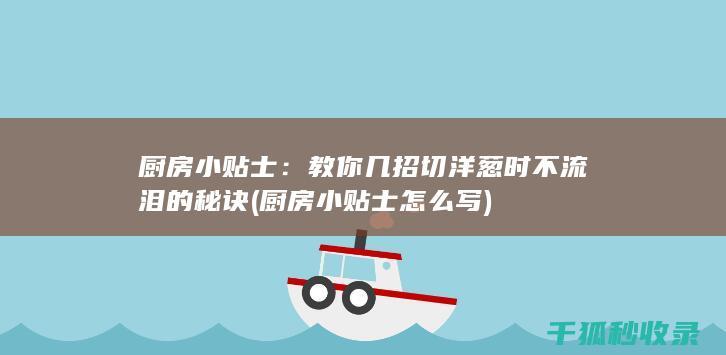 厨房小贴士：教你几招切洋葱时不流泪的秘诀 (厨房小贴士怎么写)