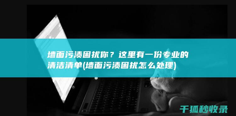 墙面污渍困扰你？这里有一份专业的清洁清单 (墙面污渍困扰怎么处理)