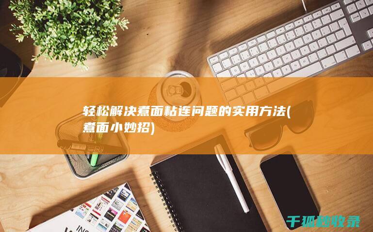轻松解决煮面粘连问题的实用方法 (煮面小妙招)
