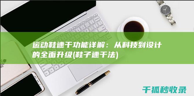 运动鞋速干功能详解：从科技到设计的全面升级 (鞋子速干法)