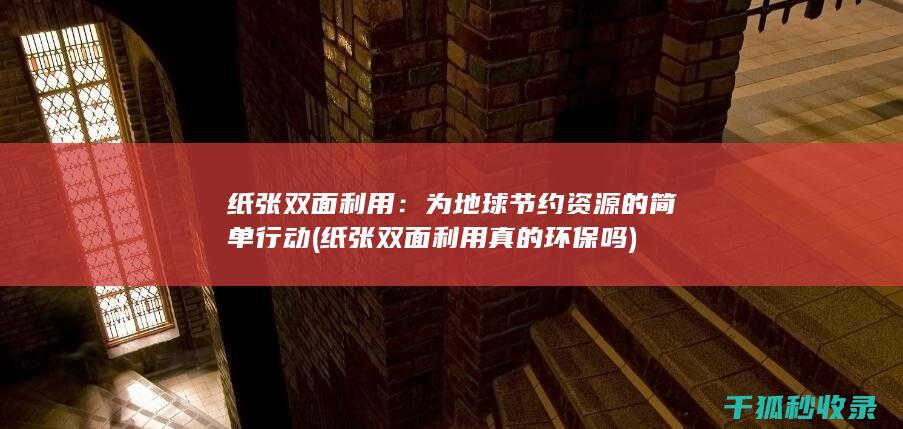 纸张双面利用：为地球节约资源的简单行动 (纸张双面利用真的环保吗)