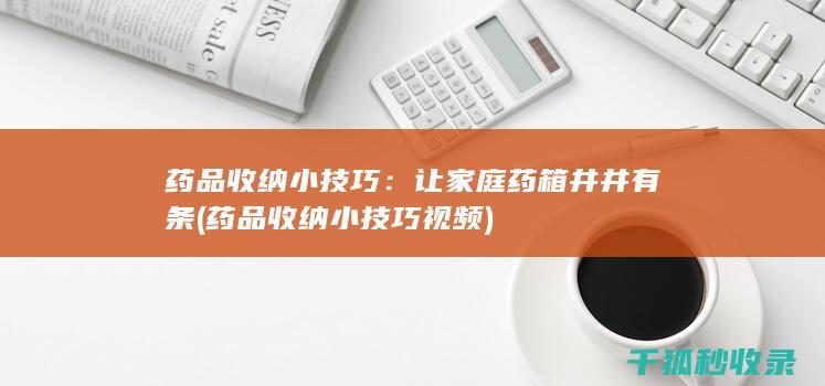 药品收纳小技巧：让家庭药箱井井有条 (药品收纳小技巧视频)