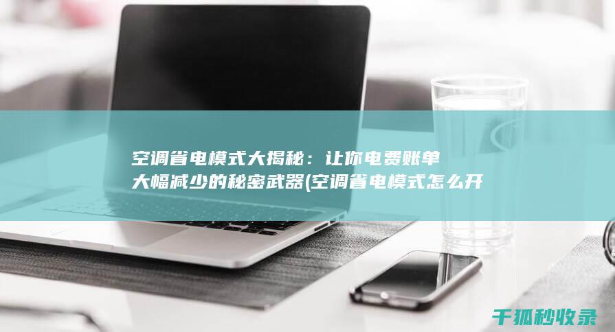 空调省电模式大揭秘：让你电费账单大幅减少的秘密武器 (空调省电模式怎么开)