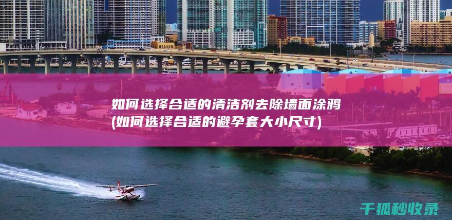 如何选择合适的清洁剂去除墙面涂鸦 (如何选择合适的避孕套大小尺寸)