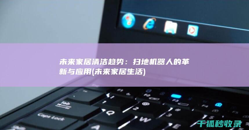 未来家居清洁趋势：扫地机器人的革新与应用 (未来家居生活)