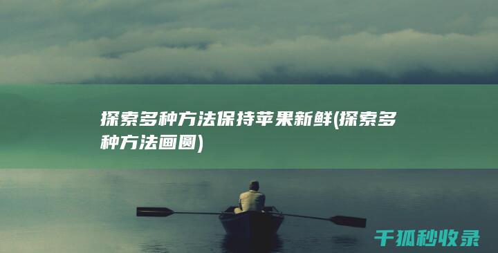 探索多种方法保持苹果新鲜 (探索多种方法画圆)