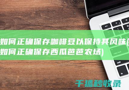 如何正确保存咖啡豆以保持其风味 (如何正确保存西瓜芭芭农场)