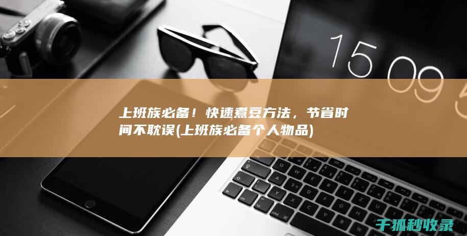 上班族必备！快速煮豆方法，节省时间不耽误 (上班族必备个人物品)