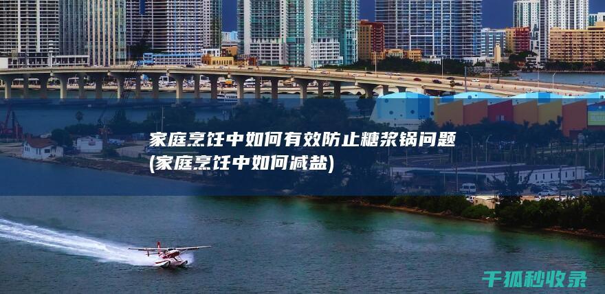 家庭烹饪中如何有效防止糖浆锅问题 (家庭烹饪中如何减盐)