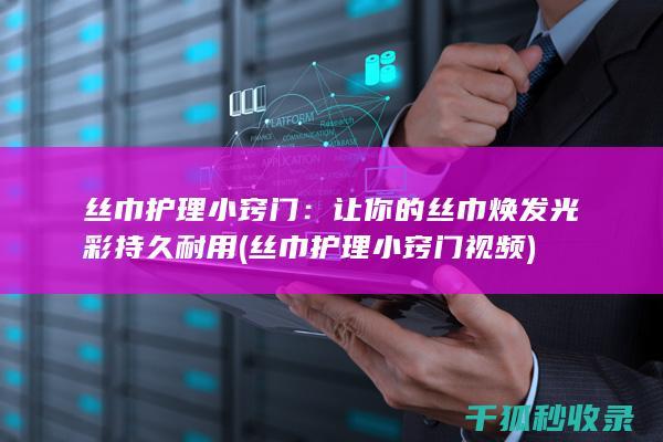 丝巾护理小窍门：让你的丝巾焕发光彩持久耐用 (丝巾护理小窍门视频)