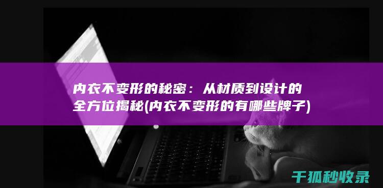 内衣不变形的秘密：从材质到设计的全方位揭秘 (内衣不变形的有哪些牌子)