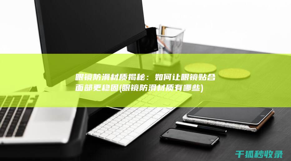 眼镜防滑材质揭秘：如何让眼镜贴合面部更稳固 (眼镜防滑材质有哪些)