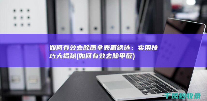 如何有效去除雨伞表面锈迹：实用技巧大揭秘 (如何有效去除甲醛)