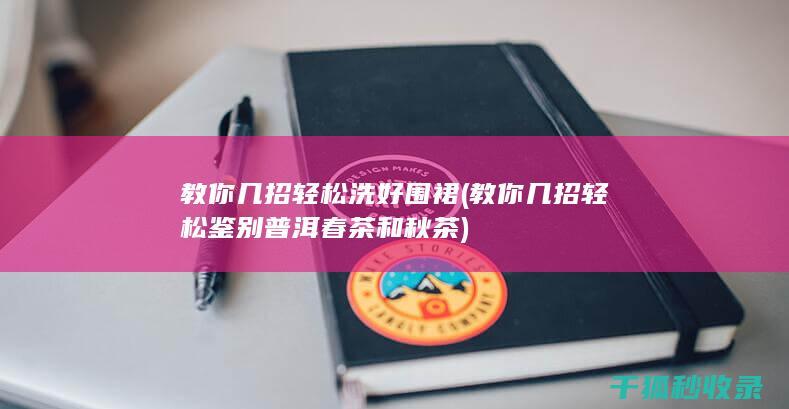 教你几招轻松洗好围裙 (教你几招轻松鉴别普洱春茶和秋茶)