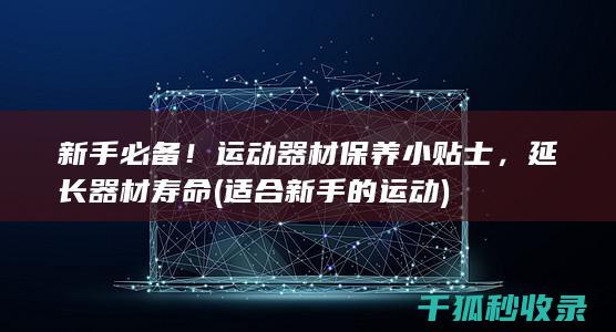 新手必备！运动器材保养小贴士，延长器材寿命 (适合新手的运动)