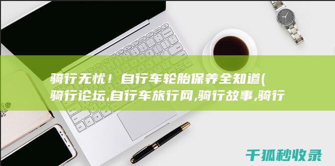骑行无忧！自行车轮胎保养全知道 (骑行论坛,自行车旅行网,骑行故事,骑行线路攻略)