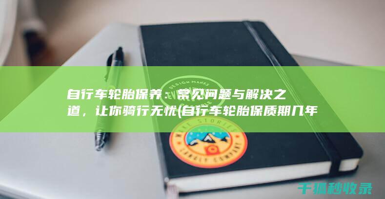 自行车轮胎保养：常见问题与解决之道，让你骑行无忧 (自行车轮胎保质期几年)
