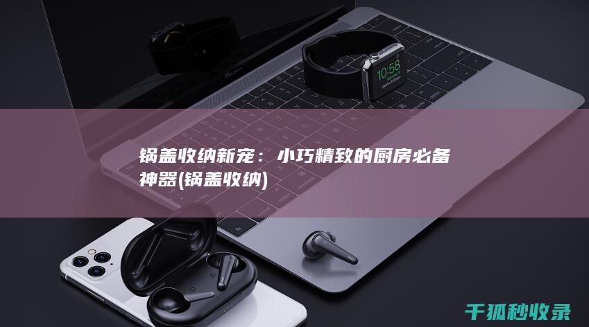 锅盖收纳新宠：小巧精致的厨房必备神器 (锅盖 收纳)