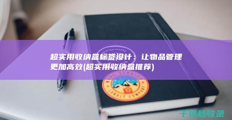 超实用收纳盒标签设计：让物品管理更加高效 (超实用收纳盒推荐)