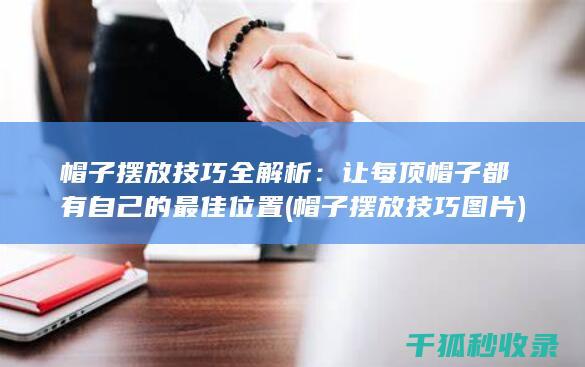 帽子摆放技巧全解析：让每顶帽子都有自己的最佳位置 (帽子摆放技巧图片)
