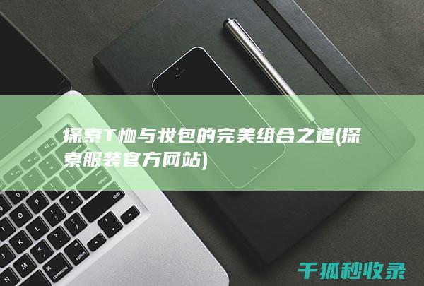 探索T恤与妆包的完美组合之道 (探索服装官方网站)
