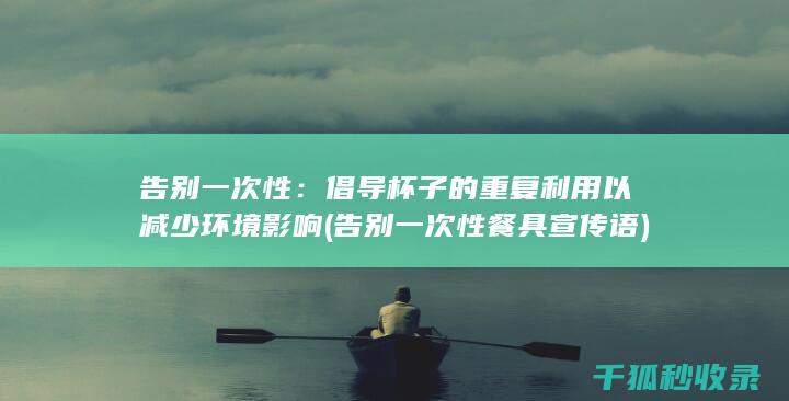 告别一次性：倡导杯子的重复利用以减少环境影响 (告别一次性餐具宣传语)