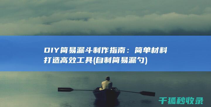 DIY简易漏斗制作指南：简单材料打造高效工具 (自制简易漏勺)