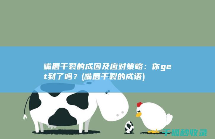 嘴唇干裂的成因及应对策略：你get到了吗？ (嘴唇干裂的成语)