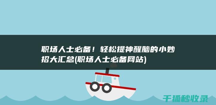 职场人士必备！轻松提神醒脑的小妙招大汇总 (职场人士必备网站)