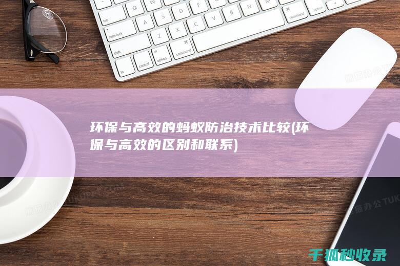 环保与高效的蚂蚁防治技术比较 (环保与高效的区别和联系)