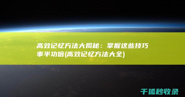 高效记忆方法大揭秘：掌握这些技巧事半功倍 (高效记忆方法大全)