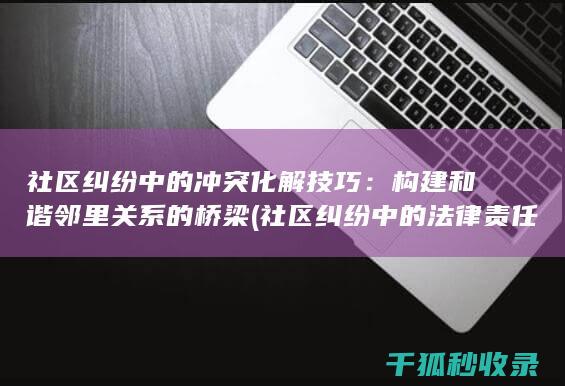 社区纠纷中的冲突化解技巧：构建和谐邻里关系的桥梁 (社区纠纷中的法律责任)