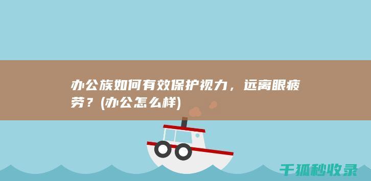 办公族如何有效保护视力，远离眼疲劳？ (办公怎么样)