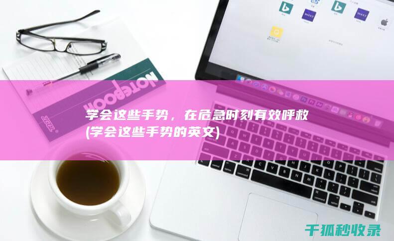 学会这些手势，在危急时刻有效呼救 (学会这些手势的英文)