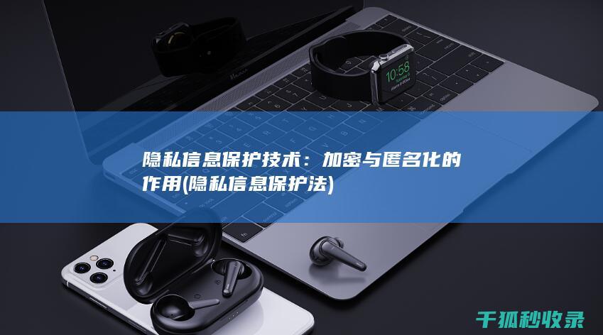 隐私信息保护技术：加密与匿名化的作用 (隐私信息保护法)