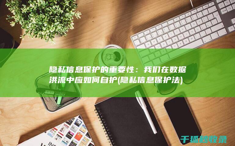 隐私信息保护的重要性：我们在数据洪流中应如何自护 (隐私信息保护法)