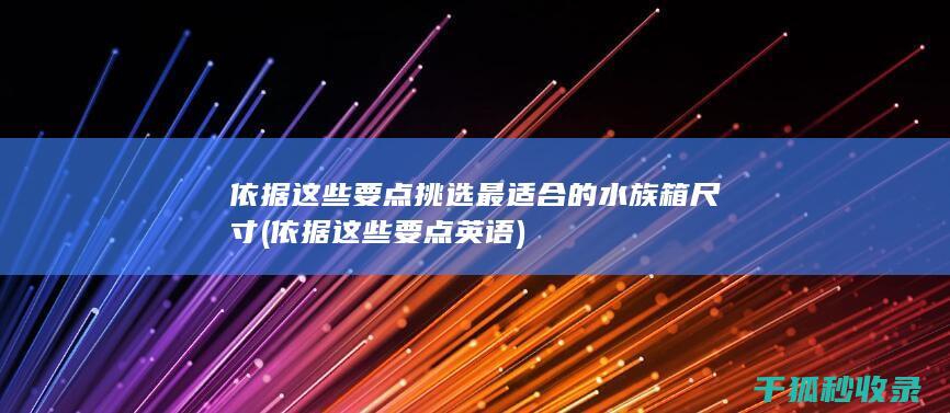 依据这些要点挑选最适合的水族箱尺寸 (依据这些要点英语)