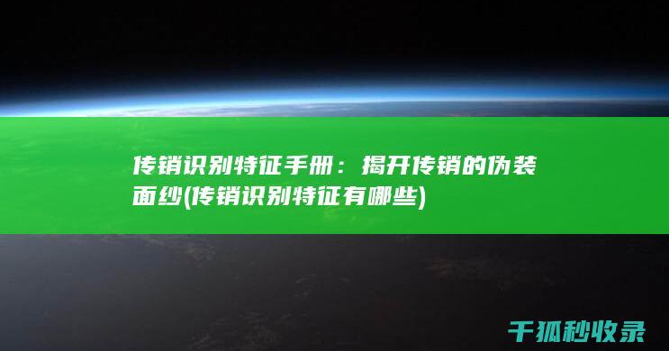 传销识别特征手册：揭开传销的伪装面纱 (传销识别特征有哪些)