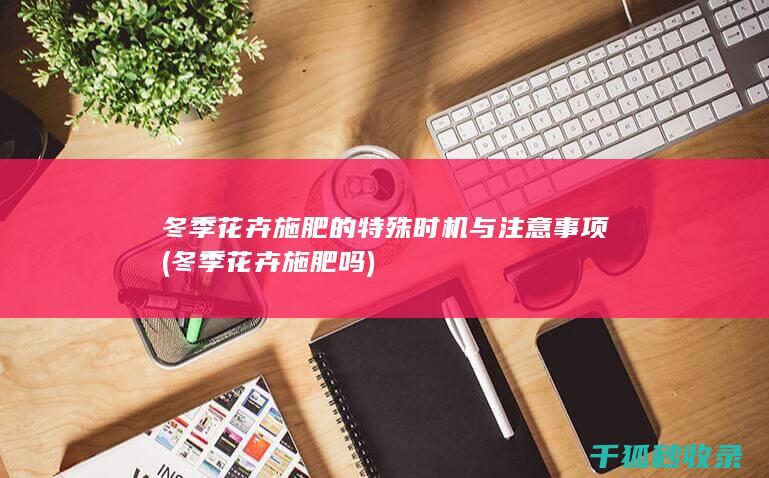 冬季花卉施肥的特殊时机与注意事项 (冬季花卉施肥吗)