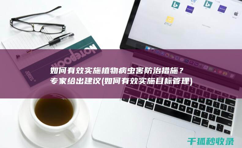 如何有效实施植物病虫害防治措施？专家给出建议 (如何有效实施目标管理)