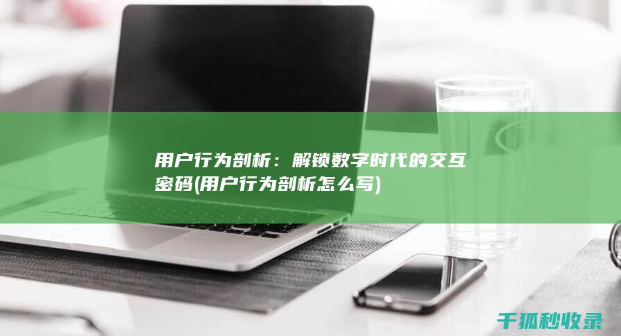 用户行为剖析：解锁数字时代的交互密码 (用户行为剖析怎么写)