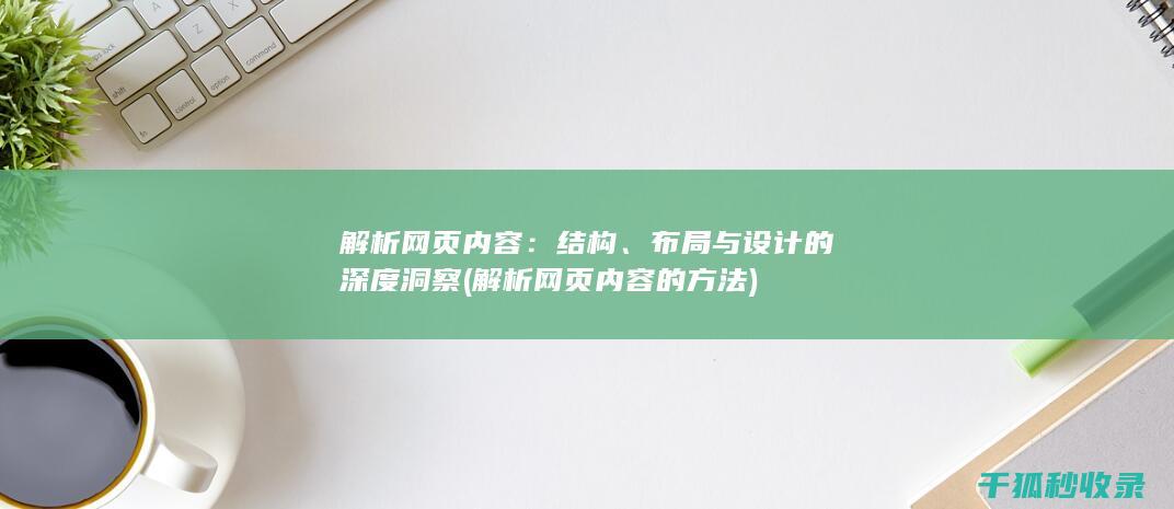 解析网页内容：结构、布局与设计的深度洞察 (解析网页内容的方法)