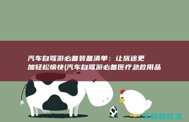 汽车自驾游必备装备清单：让旅途更加轻松愉快 (汽车自驾游必备医疗急救用品清单)
