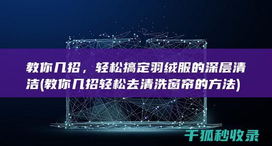 教你几招，轻松搞定羽绒服的深层清洁 (教你几招轻松去清洗窗帘的方法)