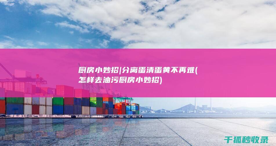 厨房小妙招 | 分离蛋清蛋黄不再难 (怎样去油污 厨房小妙招)