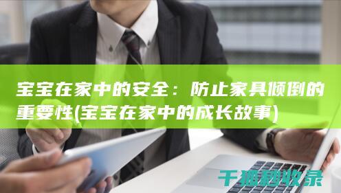 宝宝在家中的安全：防止家具倾倒的重要性 (宝宝在家中的成长故事)